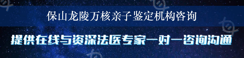 保山龙陵万核亲子鉴定机构咨询